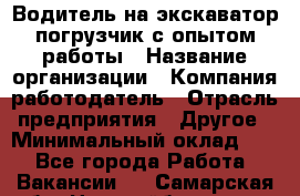 Водитель на экскаватор-погрузчик с опытом работы › Название организации ­ Компания-работодатель › Отрасль предприятия ­ Другое › Минимальный оклад ­ 1 - Все города Работа » Вакансии   . Самарская обл.,Новокуйбышевск г.